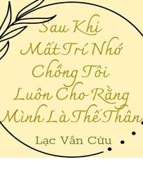 Sau Khi Mất Trí Nhớ Chồng Tôi Luôn Cho Rằng Mình Là Thế Thân